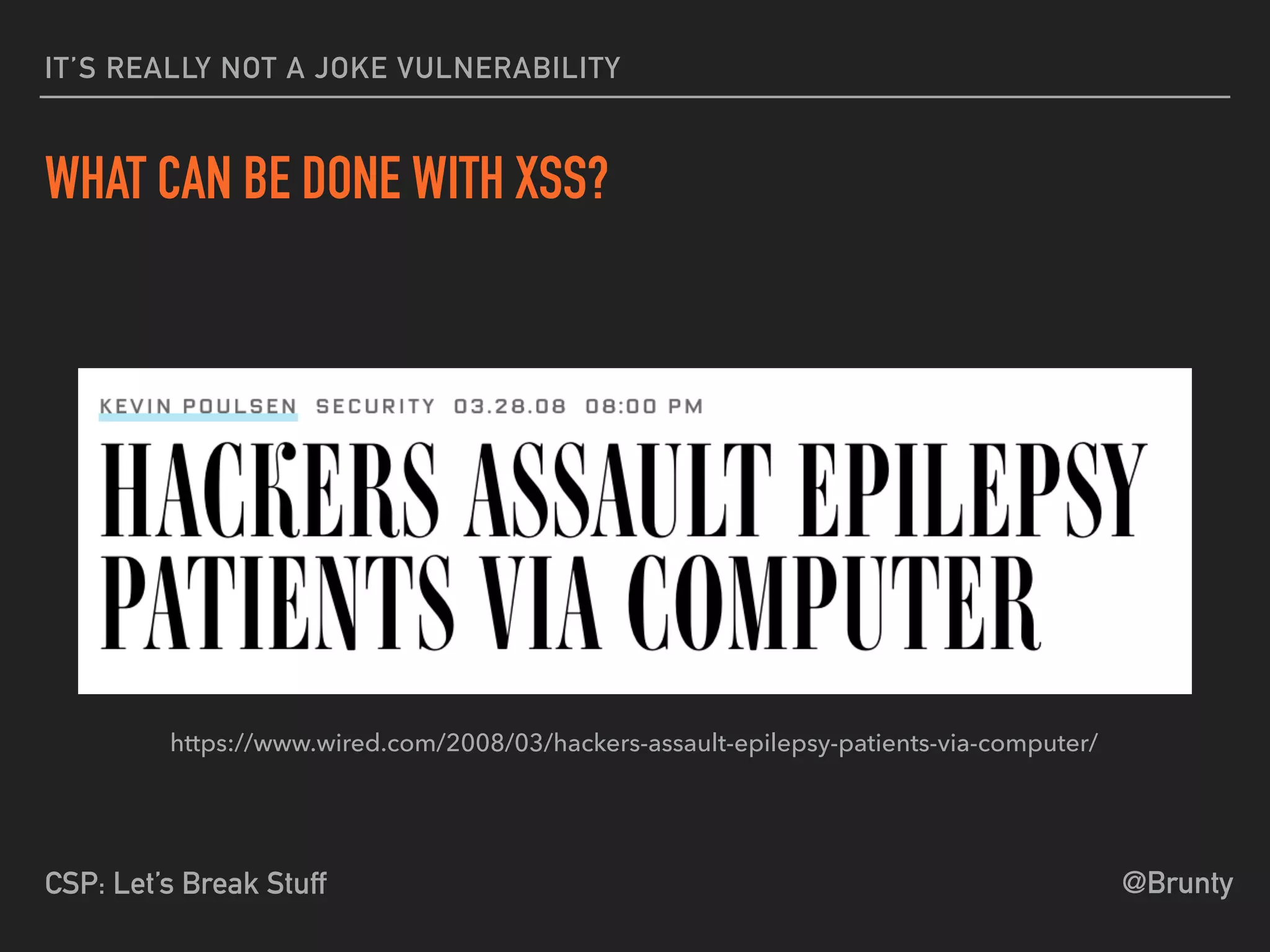 @BruntyCSP: Let’s Break Stuff
IT’S REALLY NOT A JOKE VULNERABILITY
WHAT CAN BE DONE WITH XSS?
https://www.wired.com/2008/03/hackers-assault-epilepsy-patients-via-computer/
 