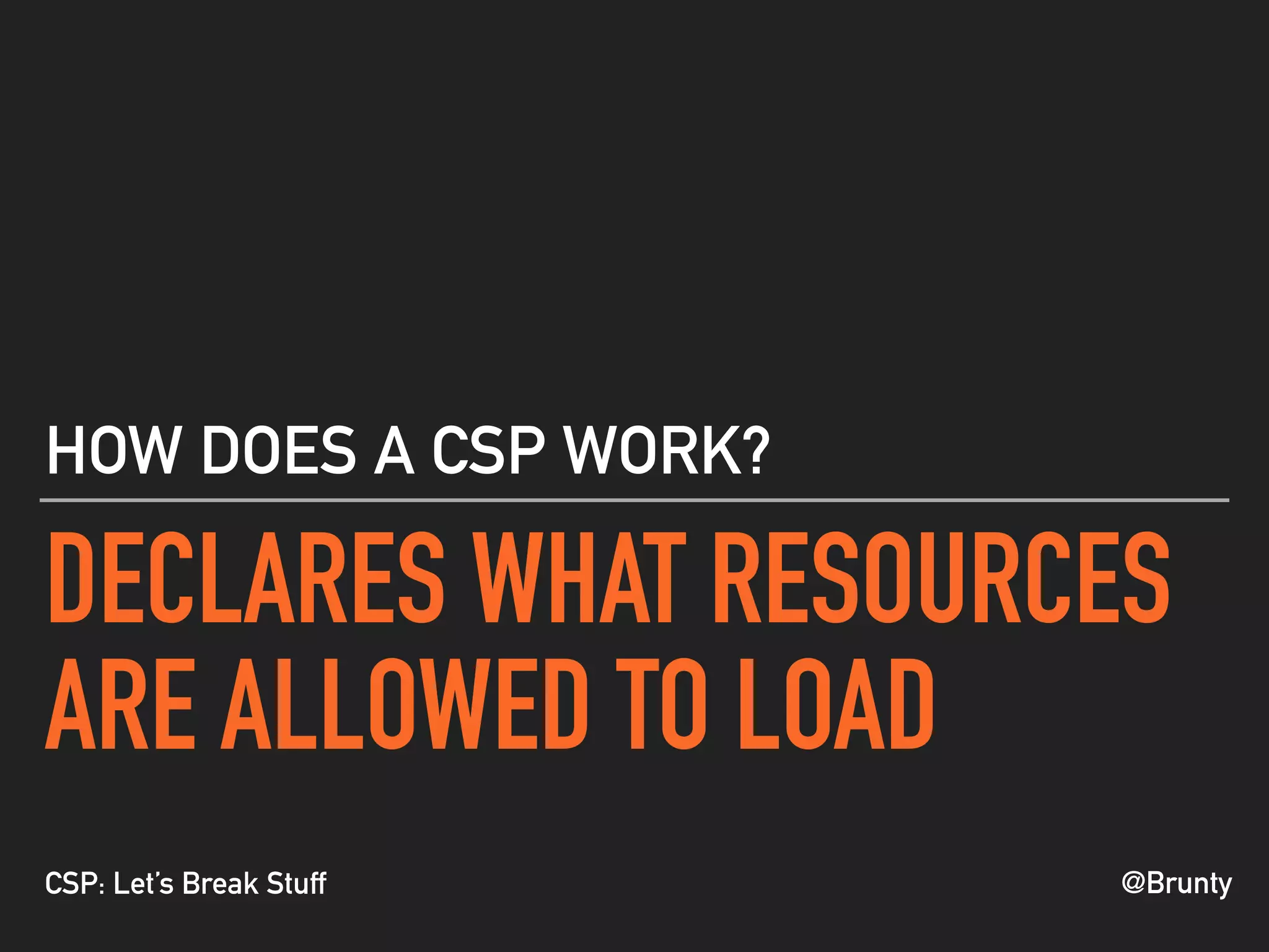 @BruntyCSP: Let’s Break Stuff
DECLARES WHAT RESOURCES
ARE ALLOWED TO LOAD
HOW DOES A CSP WORK?
 