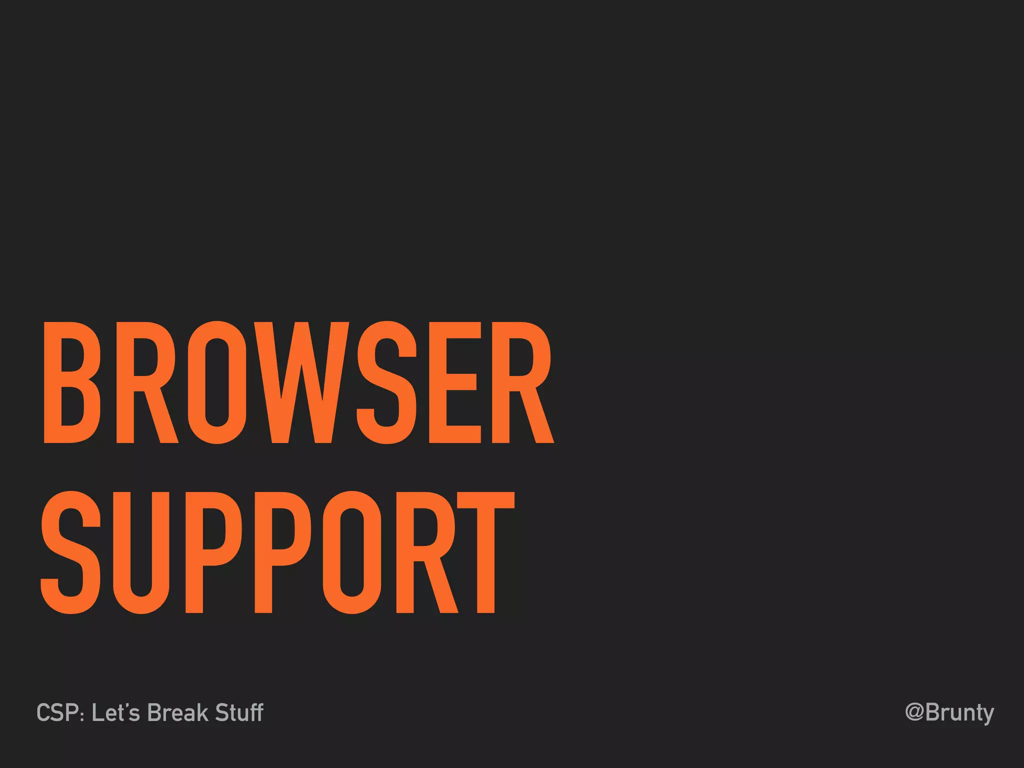 @BruntyCSP: Let’s Break Stuff
BROWSER
SUPPORT
 