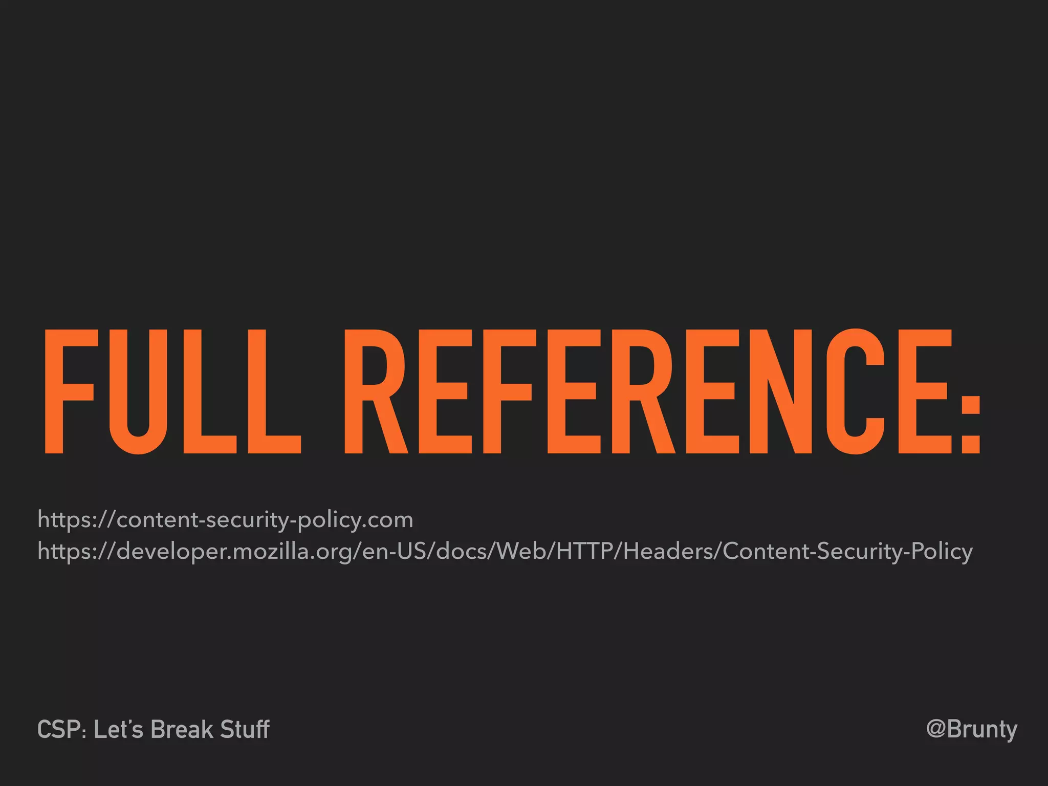 @BruntyCSP: Let’s Break Stuff
FULL REFERENCE:https://content-security-policy.com 
https://developer.mozilla.org/en-US/docs/Web/HTTP/Headers/Content-Security-Policy
 