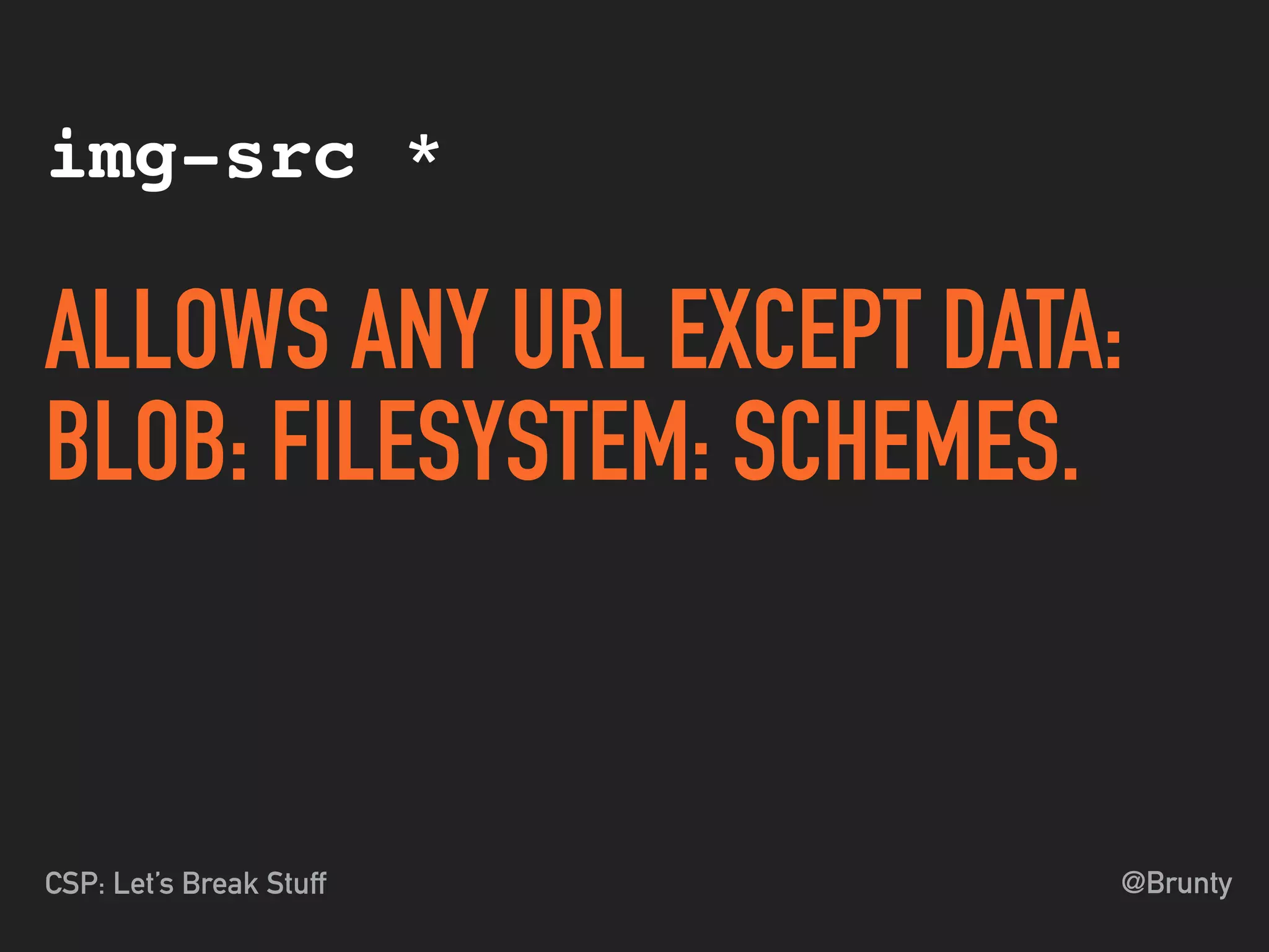 @BruntyCSP: Let’s Break Stuff
img-src *
ALLOWS ANY URL EXCEPT DATA:
BLOB: FILESYSTEM: SCHEMES.
 