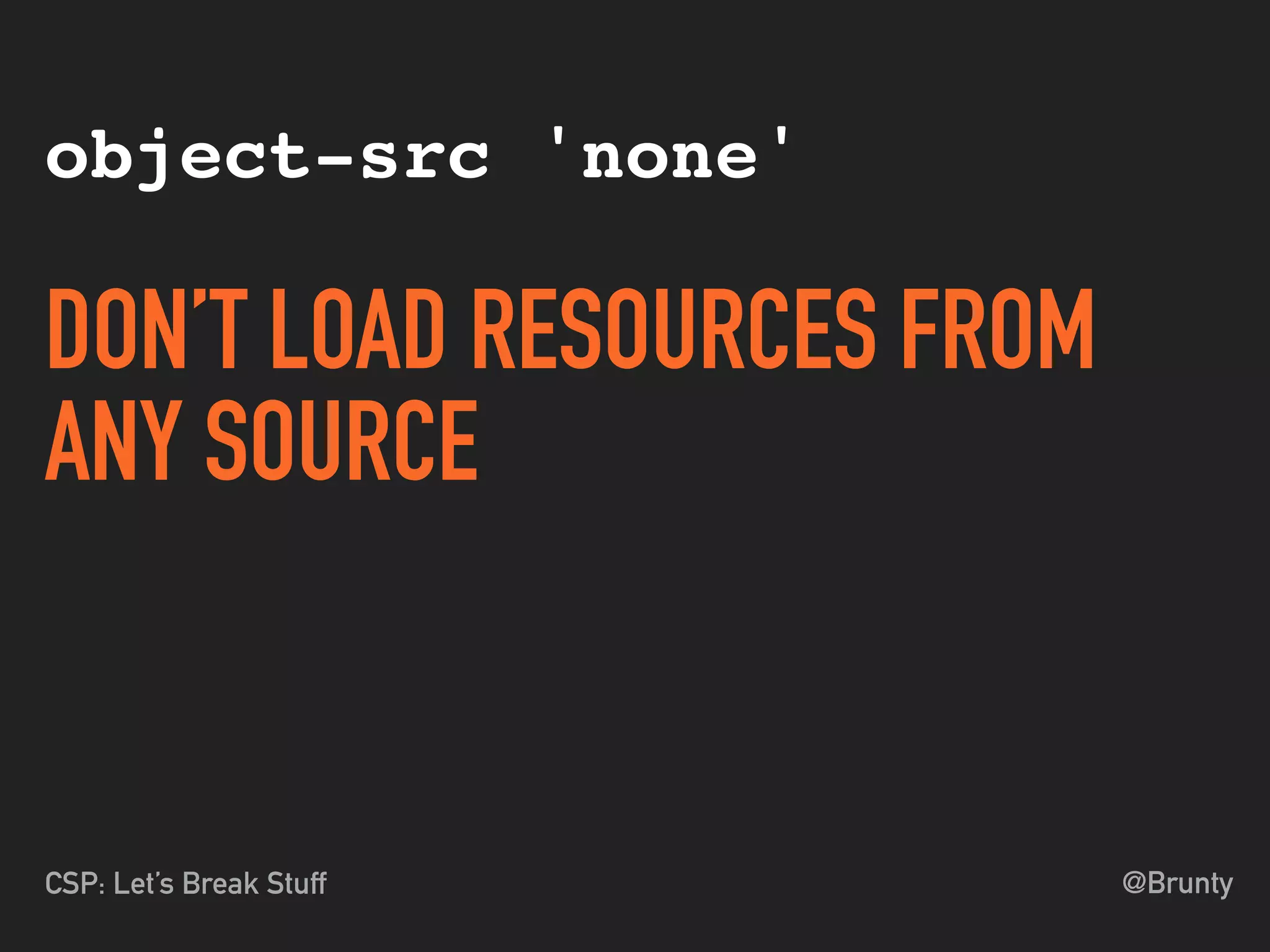 @BruntyCSP: Let’s Break Stuff
object-src 'none'
DON’T LOAD RESOURCES FROM
ANY SOURCE
 