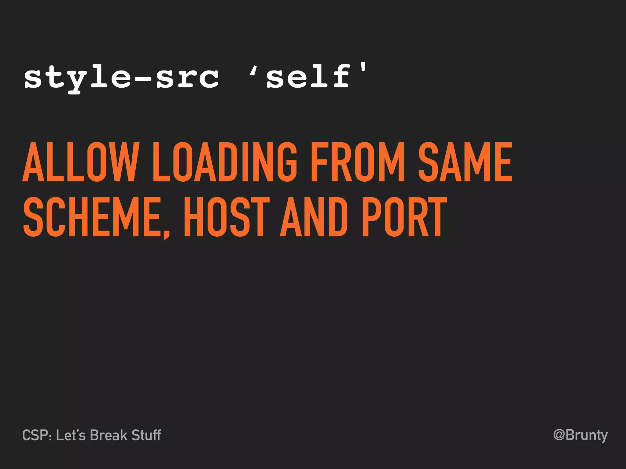 @BruntyCSP: Let’s Break Stuff
style-src ‘self'
ALLOW LOADING FROM SAME
SCHEME, HOST AND PORT
 