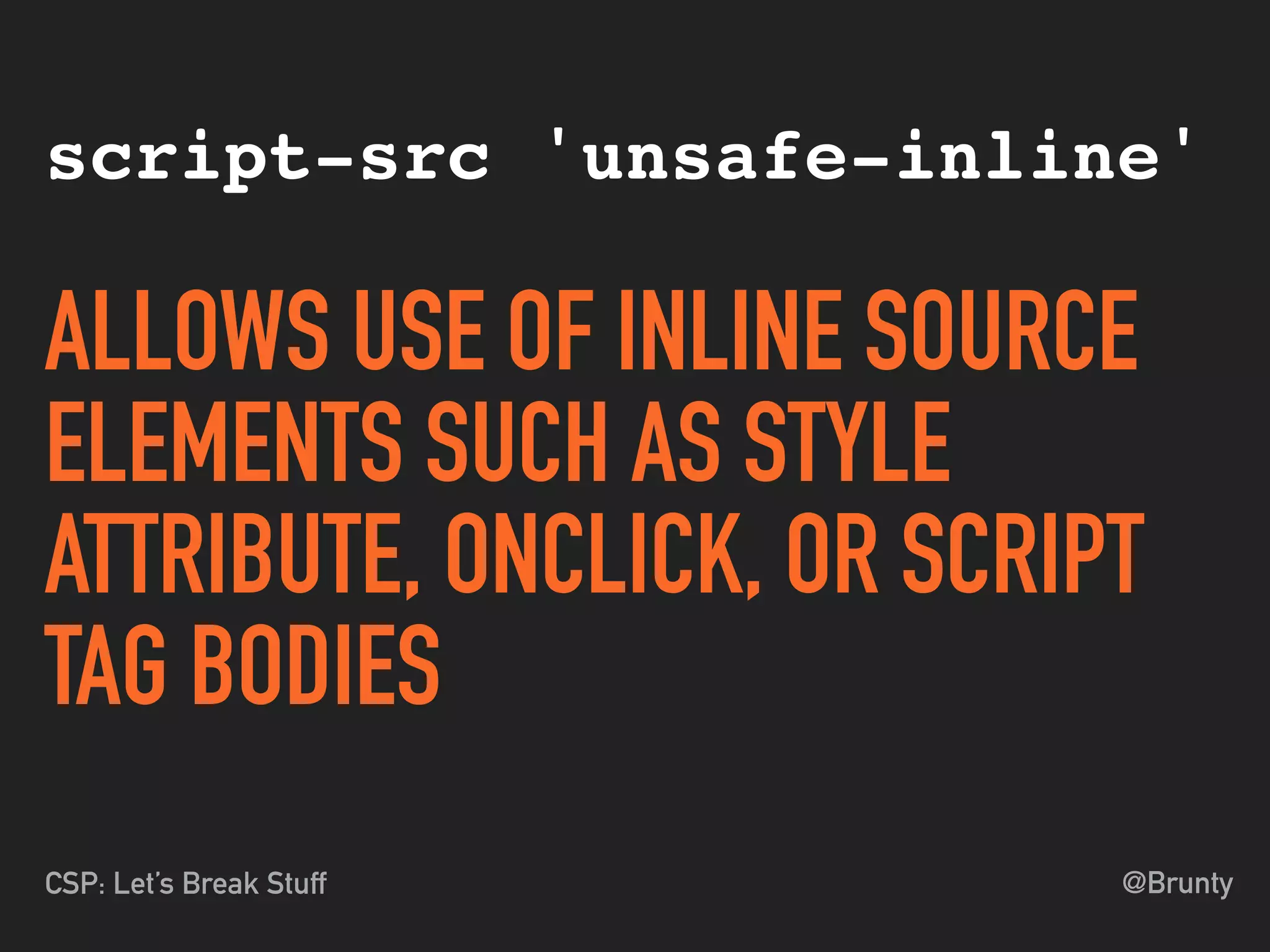 @BruntyCSP: Let’s Break Stuff
script-src 'unsafe-inline'
ALLOWS USE OF INLINE SOURCE
ELEMENTS SUCH AS STYLE
ATTRIBUTE, ONCLICK, OR SCRIPT
TAG BODIES
 