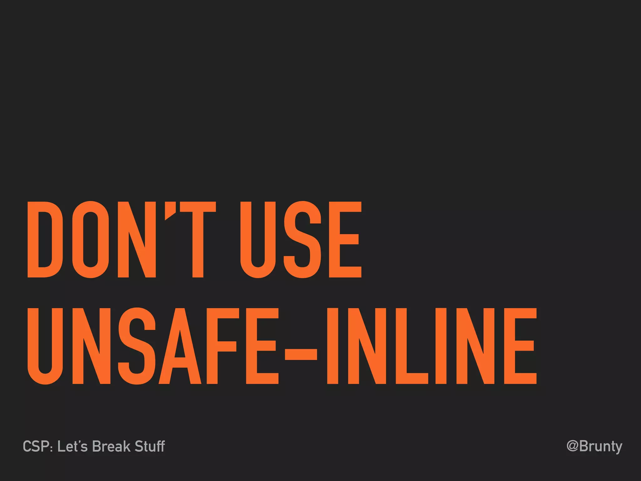 @BruntyCSP: Let’s Break Stuff
DON’T USE
UNSAFE-INLINE
 