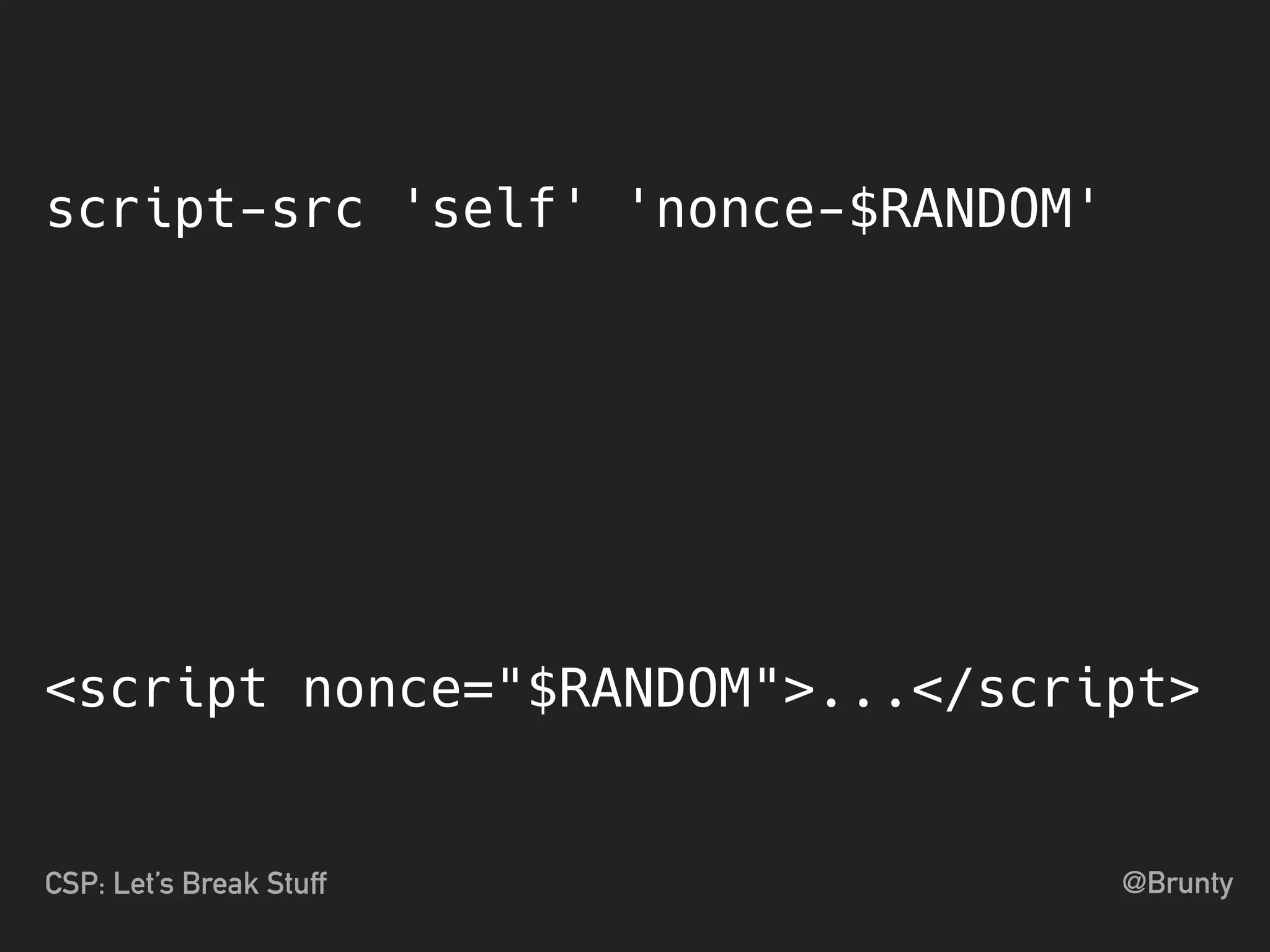 @BruntyCSP: Let’s Break Stuff
<script nonce="$RANDOM">...</script>
script-src 'self' 'nonce-$RANDOM'
 