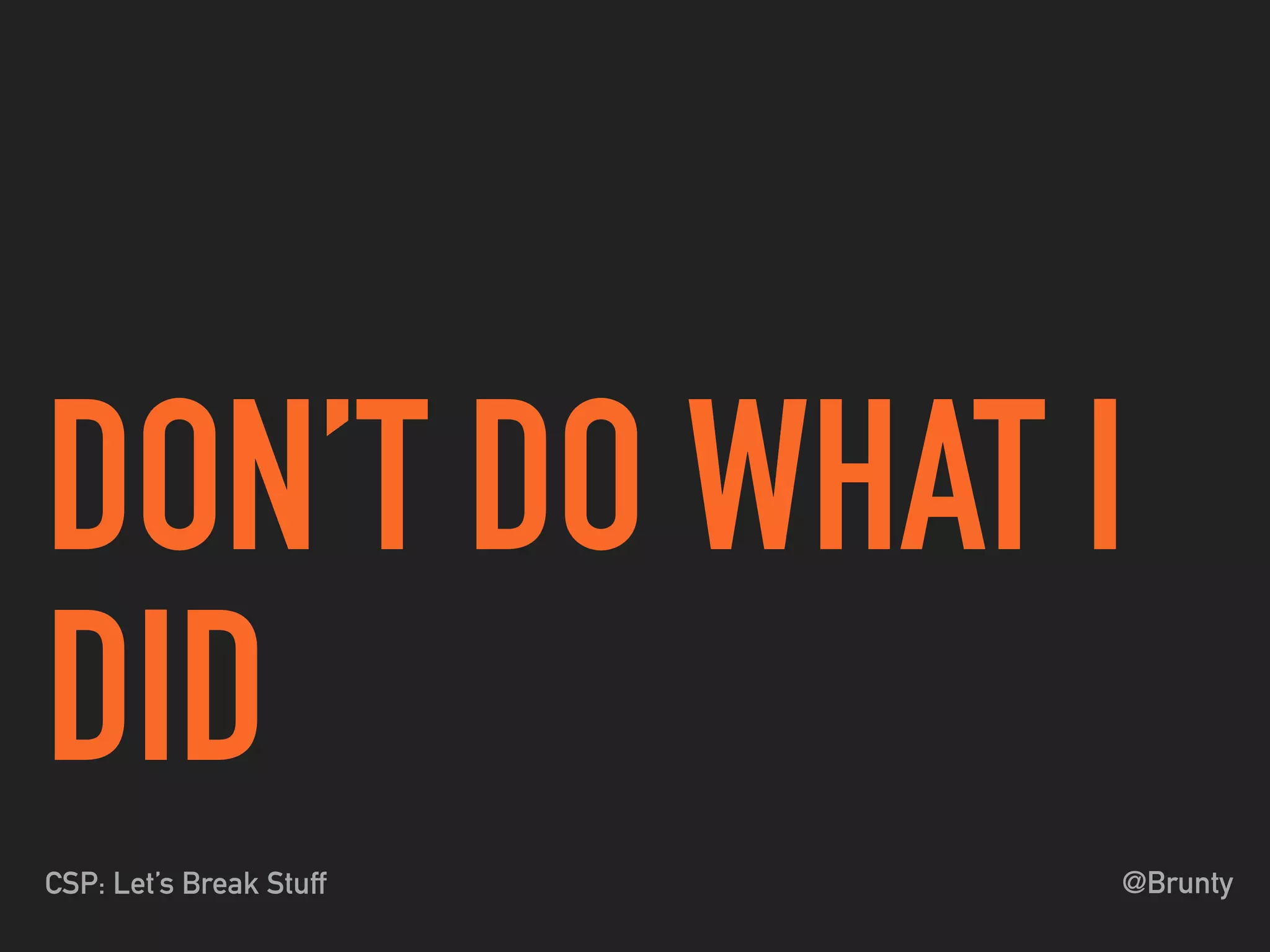 @BruntyCSP: Let’s Break Stuff
DON’T DO WHAT I
DID
 