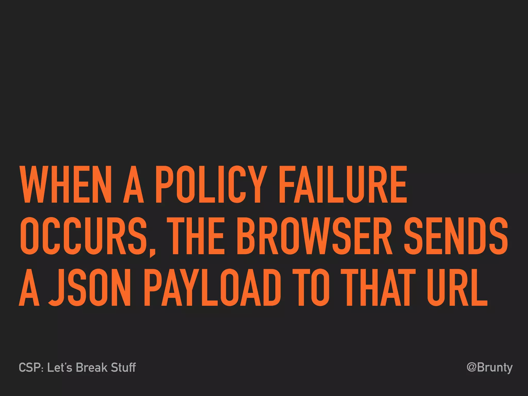 @BruntyCSP: Let’s Break Stuff
WHEN A POLICY FAILURE
OCCURS, THE BROWSER SENDS
A JSON PAYLOAD TO THAT URL
 