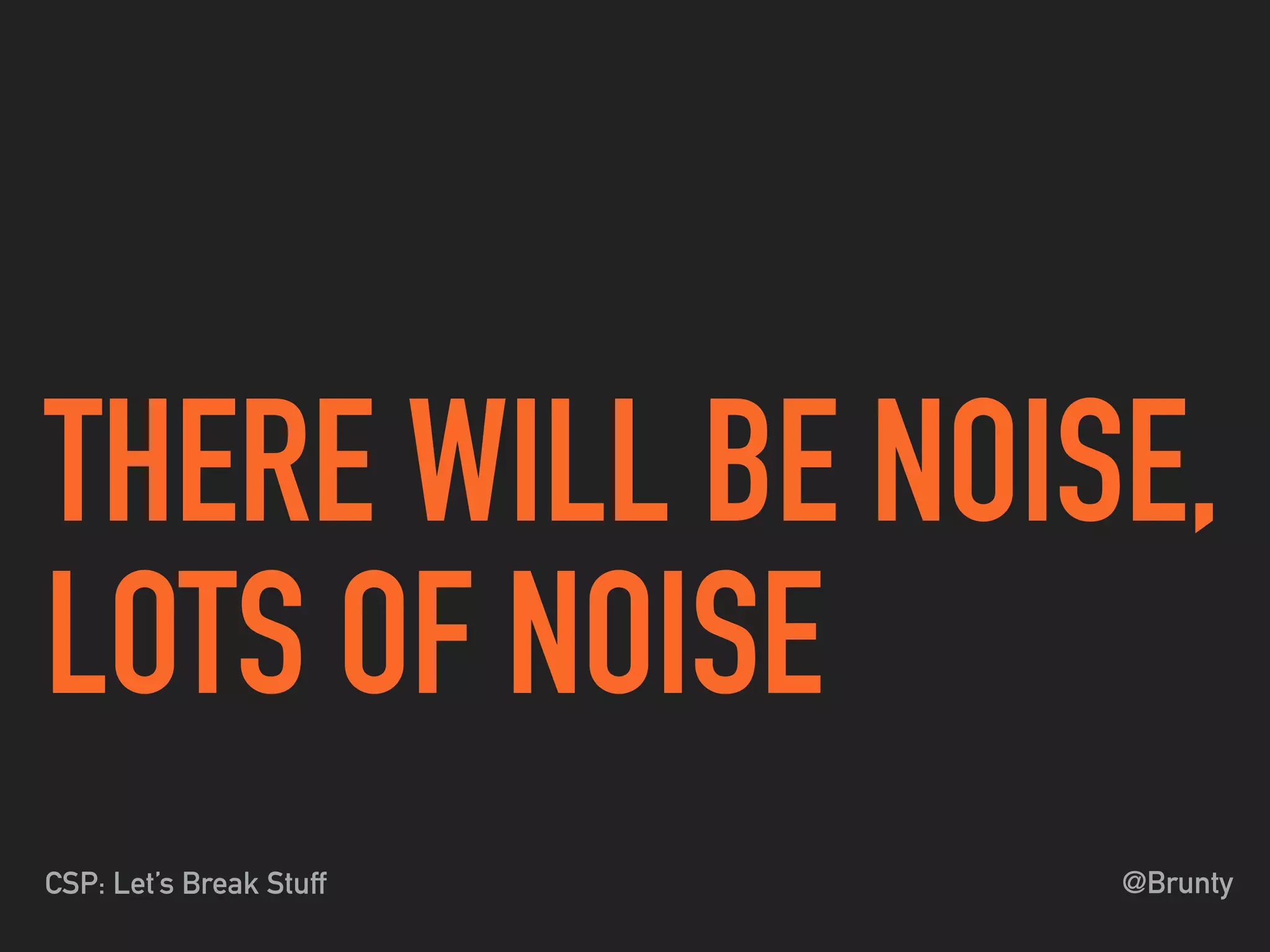 @BruntyCSP: Let’s Break Stuff
THERE WILL BE NOISE,
LOTS OF NOISE
 