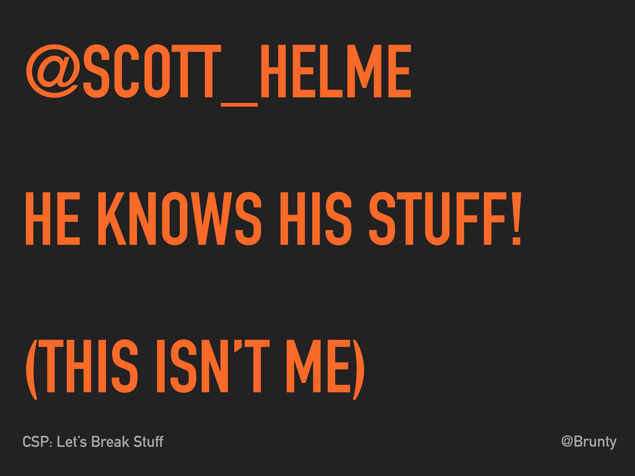 @BruntyCSP: Let’s Break Stuff
@SCOTT_HELME
HE KNOWS HIS STUFF!
(THIS ISN’T ME)
 