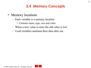 3.4  Memory Concepts Memory locations Each variable is a memory location Contains name, type, size and value When a new value is enter the old value is lost Used variables maintain their data after use 