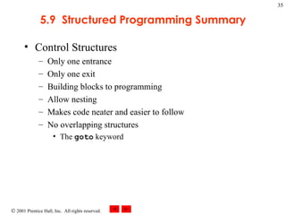 5.9  Structured Programming Summary Control Structures Only one entrance Only one exit Building blocks to programming Allow nesting Makes code neater and easier to follow No overlapping structures The  goto  keyword 