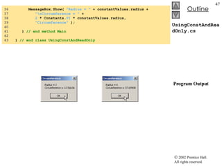 UsingConstAndReadOnly.cs  Program Output 36  MessageBox.Show(  "Radius = "  + constantValues.radius +  37  "\nCircumference = "  +  38  2  * Constants. PI  * constantValues.radius, 39  "Circumference"  ); 40  41  }  // end method Main 42  43  }  // end class UsingConstAndReadOnly 