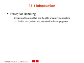 11.1 Introduction Exception handling Create application that can handle or resolve exception Enable clear, robust and more fault-tolerant programs 