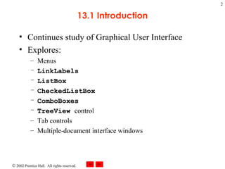 13.1 Introduction Continues study of Graphical User Interface Explores: Menus LinkLabels ListBox CheckedListBox ComboBoxes TreeView  control Tab controls Multiple-document interface windows 