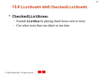 13.4  ListBox es and  CheckedListBox es CheckedListBoxe s Extends  ListBox  by placing check boxes next to items Can select more than one object at one time 