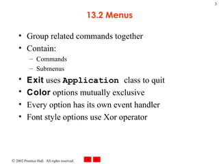 13.2 Menus Group related commands together Contain: Commands Submenus Exit  uses  Application  class to quit Color  options mutually exclusive Every option has its own event handler Font style options use Xor operator 