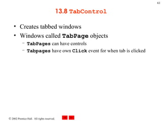 13.8  TabControl Creates tabbed windows Windows called  TabPage  objects TabPages  can have controls Tabpages  have own  Click  event for when tab is clicked 