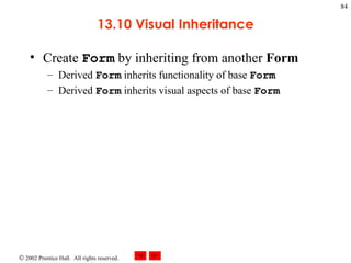 13.10 Visual Inheritance Create  Form  by inheriting from another  Form Derived  Form  inherits functionality of base  Form Derived  Form  inherits visual aspects of base  Form 