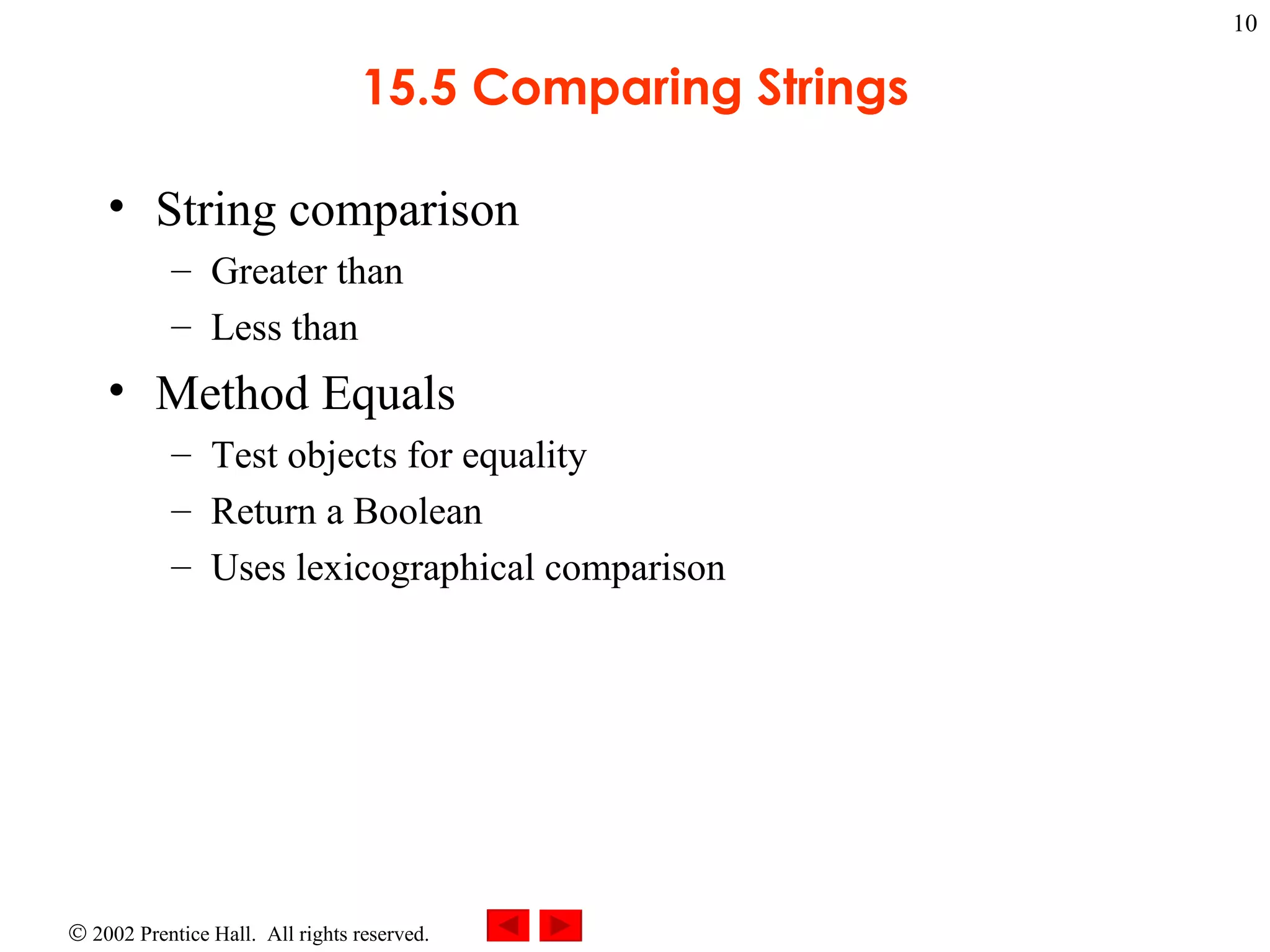 15.5 Comparing Strings String comparison Greater than Less than Method Equals Test objects for equality Return a Boolean Uses lexicographical comparison 