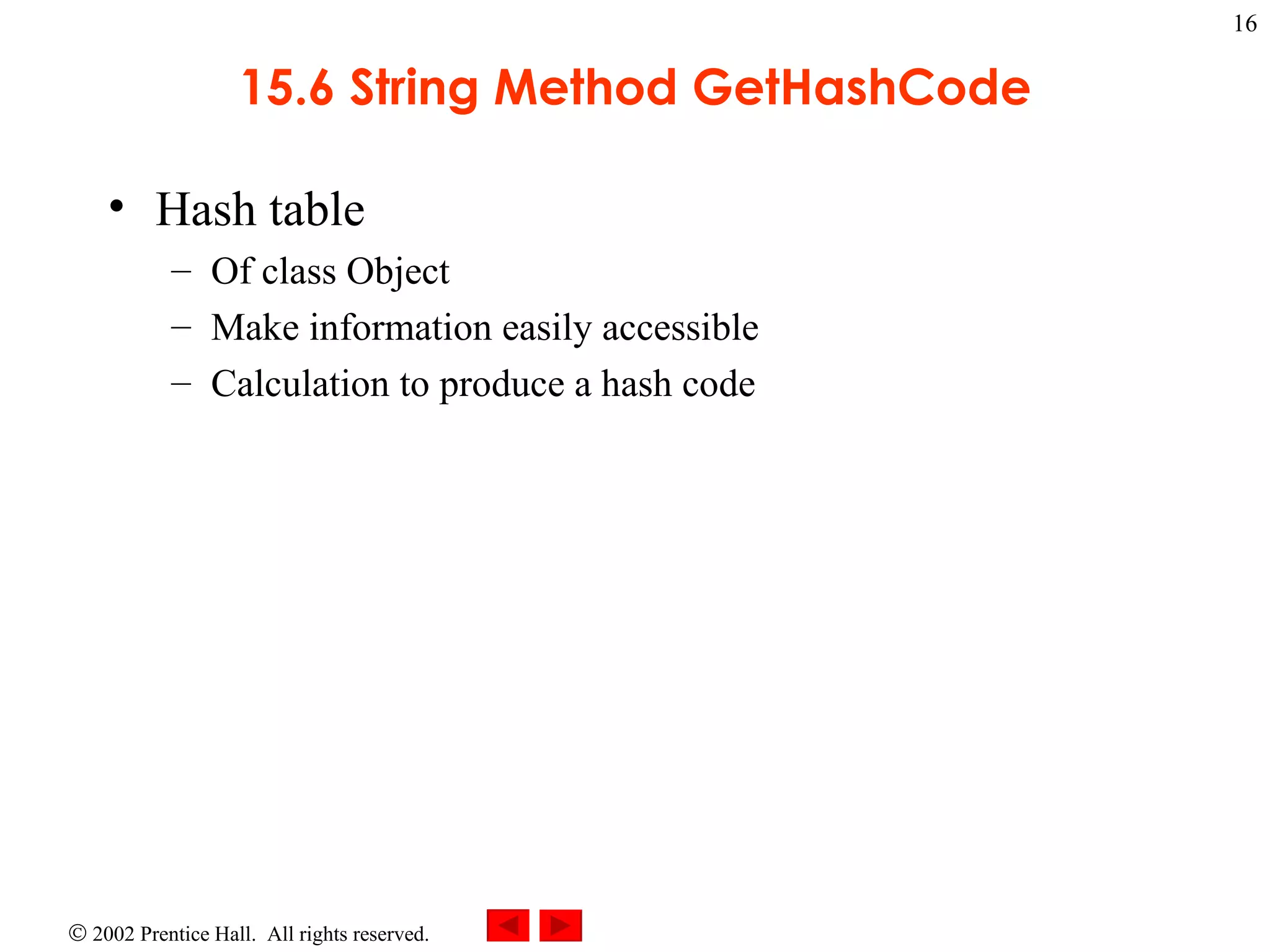 15.6 String Method GetHashCode Hash table Of class Object Make information easily accessible Calculation to produce a hash code 