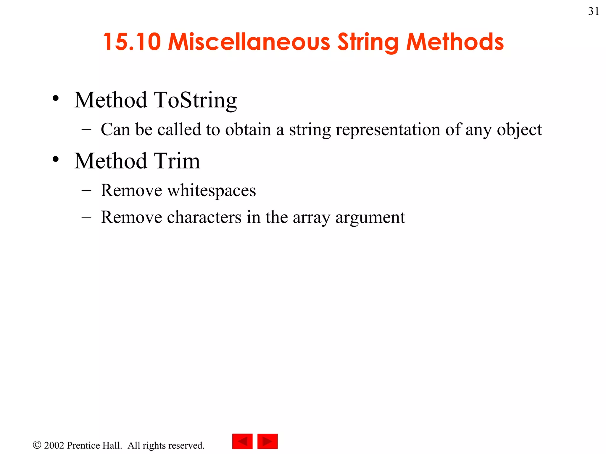 15.10 Miscellaneous String Methods Method ToString Can be called to obtain a string representation of any object Method Trim Remove whitespaces Remove characters in the array argument 