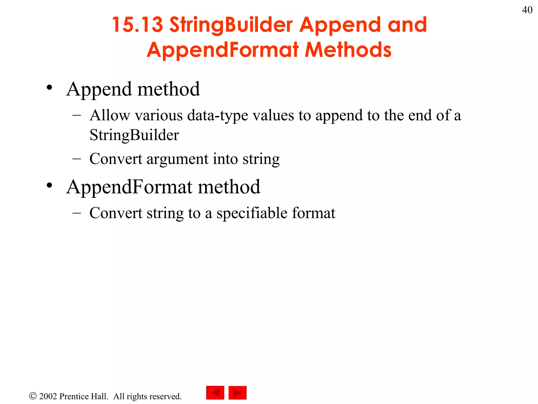 15.13 StringBuilder Append and AppendFormat Methods Append method Allow various data-type values to append to the end of a StringBuilder Convert argument into string AppendFormat method Convert string to a specifiable format 