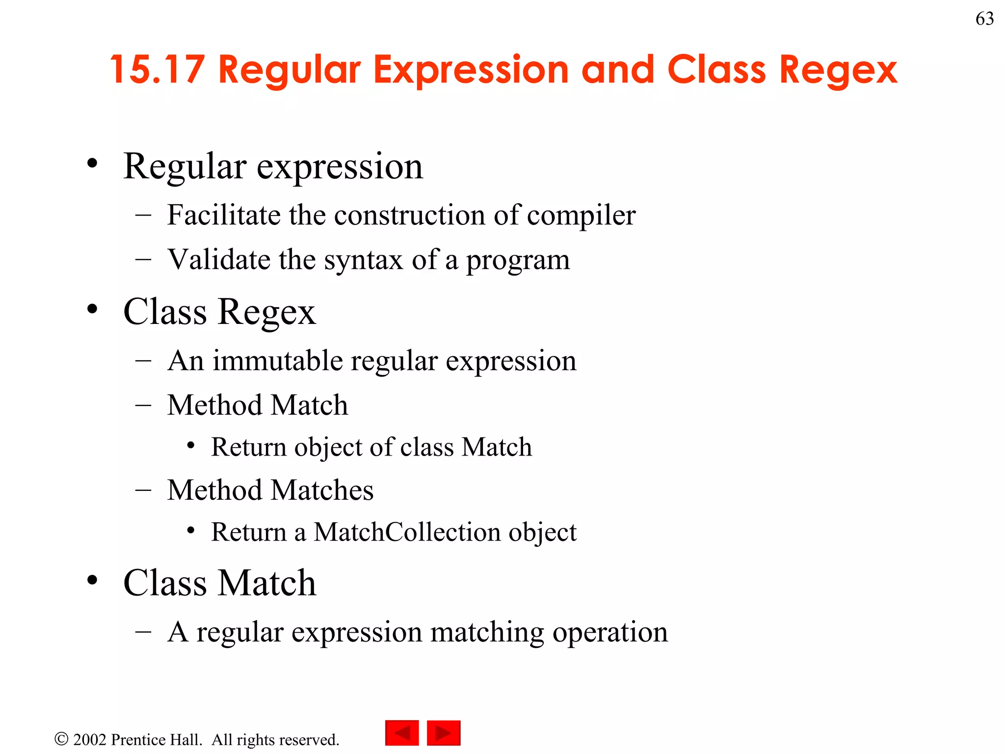 15.17 Regular Expression and Class Regex Regular expression Facilitate the construction of compiler Validate the syntax of a program Class Regex An immutable regular expression Method Match Return object of class Match Method Matches Return a MatchCollection object Class Match A regular expression matching operation 