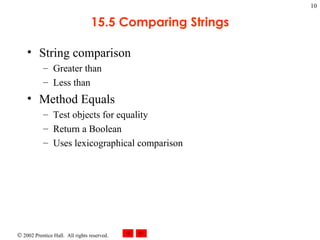15.5 Comparing Strings String comparison Greater than Less than Method Equals Test objects for equality Return a Boolean Uses lexicographical comparison 