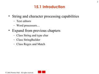 15.1 Introduction String and character processing capabilities Text editors Word processors… Expand from previous chapters Class String and type char Class StringBuilder Class Regex and Match 
