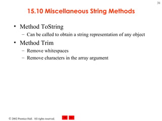 15.10 Miscellaneous String Methods Method ToString Can be called to obtain a string representation of any object Method Trim Remove whitespaces Remove characters in the array argument 