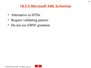 18.5.2 Microsoft XML Schemas Alternative to DTDs Require validating parsers Do not use EBNF grammar 