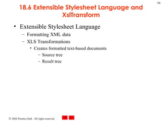 18.6 Extensible Stylesheet Language and XslTransform Extensible Stylesheet Language Formatting XML data XLS Transformations  Creates formatted text-based documents Source tree Result tree 