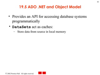 19.5 ADO .NET and Object Model Provides an API for accessing database systems programmatically DataSets  act as caches: Store data from source in local memory 