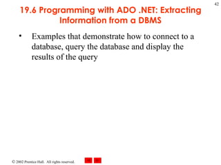 19.6 Programming with ADO .NET: Extracting Information from a DBMS Examples that demonstrate how to connect to a database, query the database and display the results of the query 