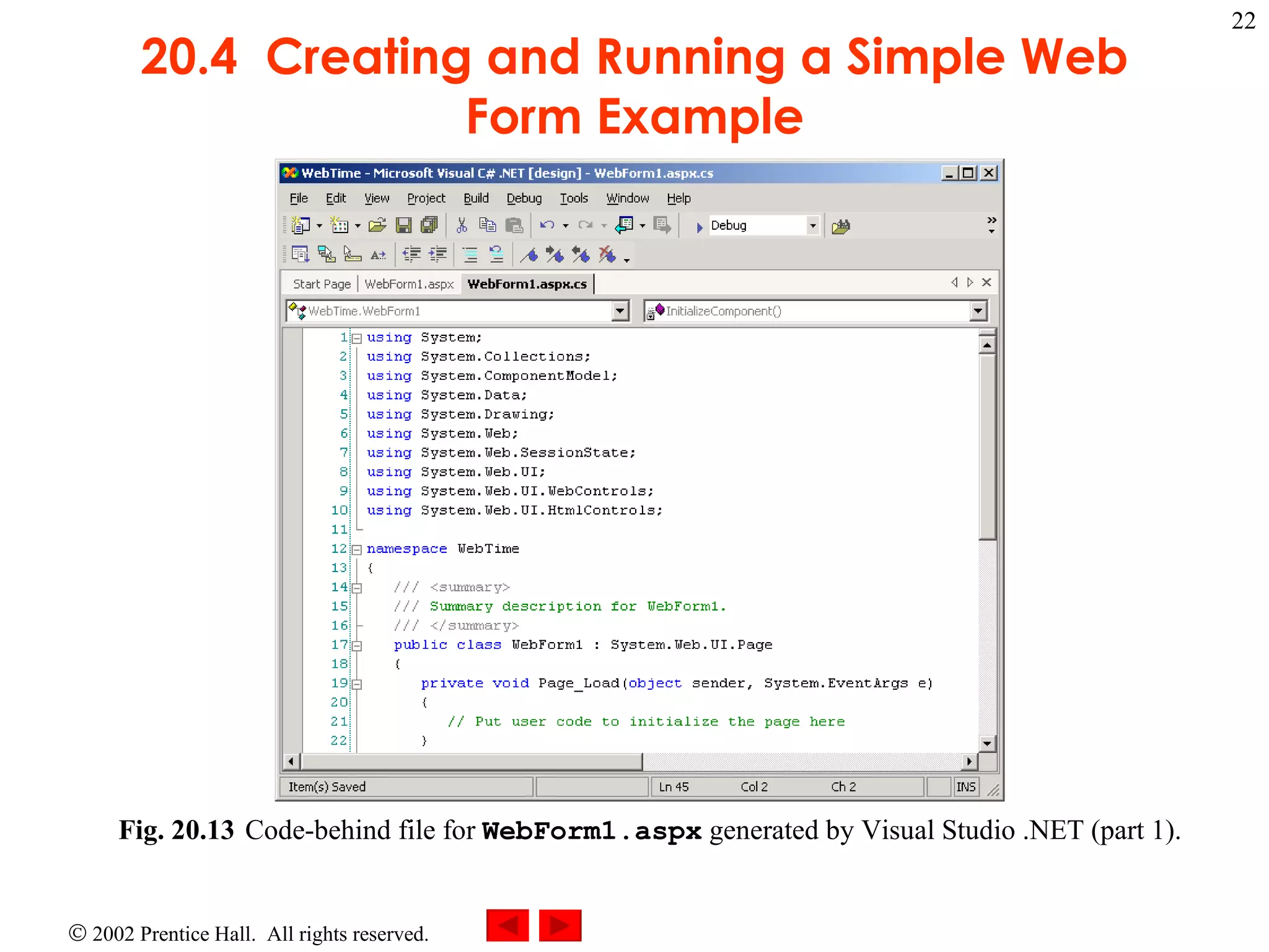 20.4  Creating and Running a Simple Web Form Example Fig. 20.13 Code-behind file for  WebForm1.aspx  generated by Visual Studio .NET (part 1).  