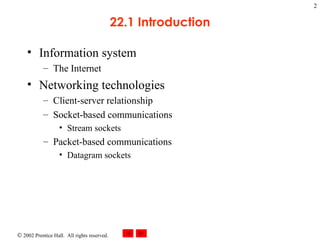 22.1 Introduction Information system The Internet Networking technologies Client-server relationship Socket-based communications Stream sockets Packet-based communications Datagram sockets 