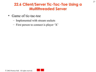 22.6 Client/Server Tic-Tac-Toe Using a Multithreaded Server Game of tic-tac-toe Implemented with stream sockets  First person to connect is player ‘X’ 