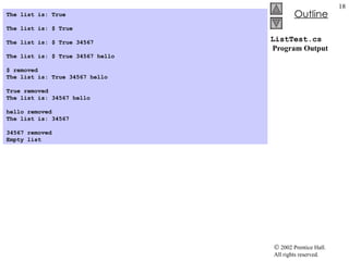 ListTest.cs  Program Output The list is: True   The list is: $ True   The list is: $ True 34567   The list is: $ True 34567 hello   $ removed The list is: True 34567 hello   True removed The list is: 34567 hello   hello removed The list is: 34567   34567 removed Empty list  