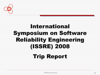International
Symposium on Software
 Reliability Engineering
      (ISSRE) 2008
      Trip Report

         © 2009 mVerify Corporation   24
 