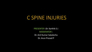 C SPINE INJURIES
PRESENTER :Dr. Karthik S J
MODERATOR :
Dr. Anil Kumar Sakalecha
Dr. Arun Prasad P
 