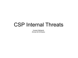 CSP Internal Threats
Hussein Mahgoob
Ahmed Ali El-Kosairy

 