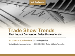 Trade Show Trends That Impact Convention Sales Professionals BY DANICA TORMOHLEN,   contributing editor danicat@tradeshowexecutive.com  |  (816) 803-8103  |  Twitter: @DanicaTormohlen   