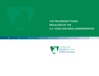 THE TEN RISKIEST FOODS
                     REGULATED BY THE
                     U.S. FOOD AND DRUG ADMINISTRATION



10   9   8   7   6         5       4      3      2       1
 