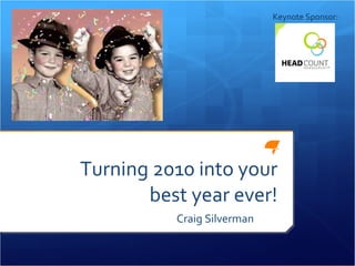 Turning 2010 into your best year ever! Craig Silverman  Keynote Sponsor: 