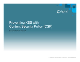 1 | Copyright © 2013, Cigital and/or its affiliates. All rights reserved. | Cigital Confidential Restricted.
KSENIA DMITRIEVA
Preventing XSS with
Content Security Policy (CSP)
 