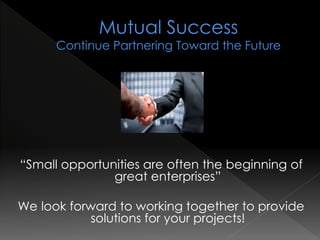 “Small opportunities are often the beginning of
great enterprises”
We look forward to working together to provide
solutions for your projects!
 