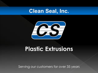Serving our customers for over 35 years
Clean Seal, Inc.
Plastic Extrusions
 