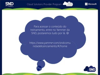 Para acessar o conteúdo do
treinamento, entre no Yammer da
SND, postaremos tudo por lá. 
https://www.yammer.com/sndcomu
nidadelicenciamento/#/home
 