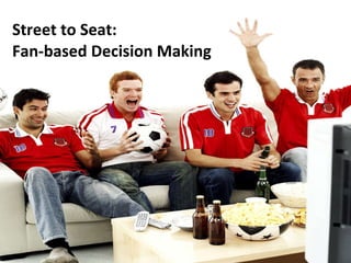 Street to Seat:  Fan-based Decision Making 